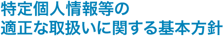 特定個人情報等の適正な取扱いに関する基本方針