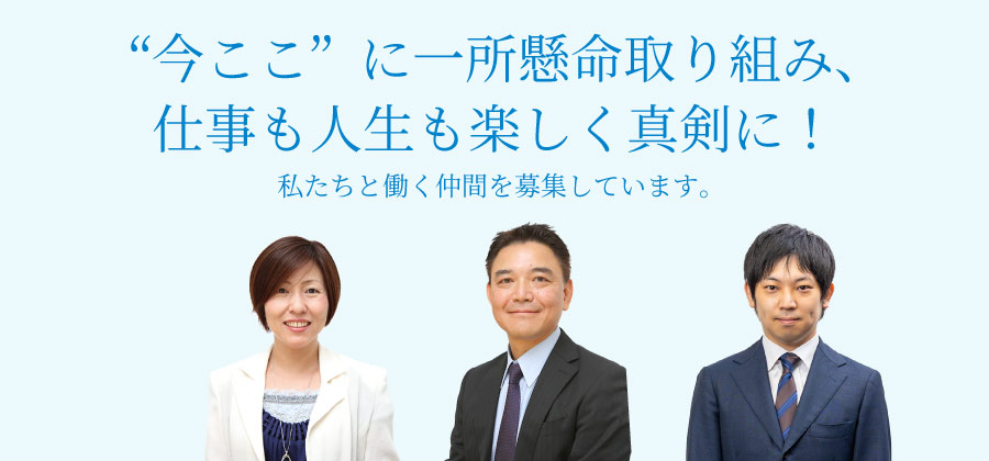 “今ここ”に一所懸命取り組み、仕事も人生も楽しく真剣に！私たちと働く仲間を募集しています。